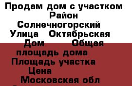 Продам дом с участком › Район ­ Солнечногорский  › Улица ­ Октябрьская › Дом ­ 10 › Общая площадь дома ­ 80 › Площадь участка ­ 5 › Цена ­ 4 500 000 - Московская обл., Солнечногорский р-н, Поварово пгт Недвижимость » Дома, коттеджи, дачи продажа   . Московская обл.